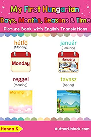 Download My First Hungarian Days, Months, Seasons & Time Picture Book with English Translations: Bilingual Early Learning & Easy Teaching Hungarian Books for Kids  Basic Hungarian words for Children 19) - Hanna S. | ePub