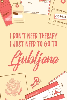 Download I Don't Need Therapy I Just Need To Go To Ljubljana: 6x9 Lined Travel Notebook/Journal Funny Gift Idea For Travellers, Explorers, Backpackers, Campers, Tourists, Holiday Memory Book - Marisa Garrett Journals file in ePub